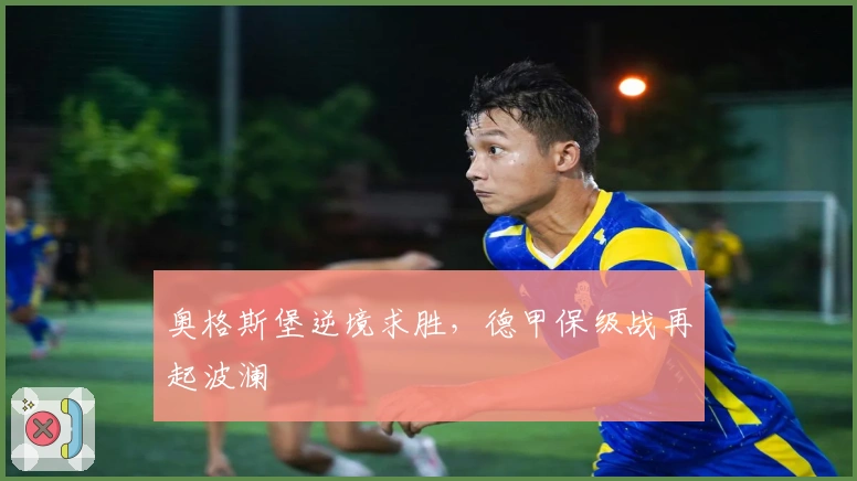 奥格斯堡逆境求胜，德甲保级战再起波澜