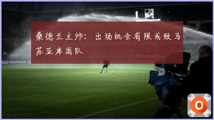 桑德兰主帅：出场机会有限或致马苏亚库离队