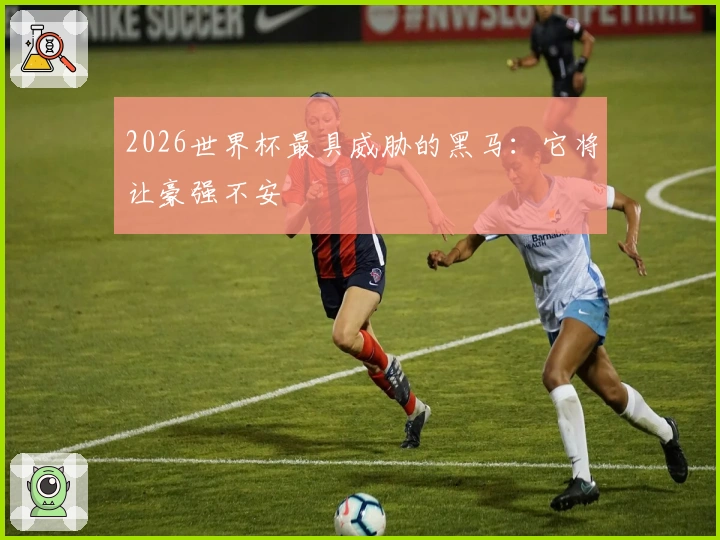 2026世界杯最具威胁的黑马：它将让豪强不安