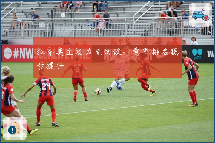 拉齐奥主场力克劲敌，意甲排名稳步提升