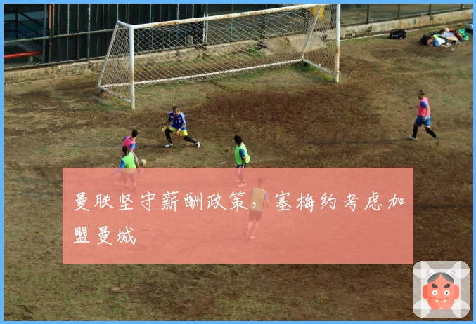 曼联坚守薪酬政策，塞梅约考虑加盟曼城