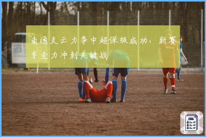 南通支云力争中超保级成功，新赛季全力冲刺关键战