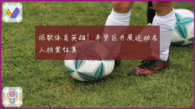 讴歌体育英雄！奉贤区开展运动名人档案征集