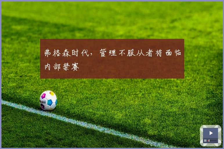 弗格森时代，管理不服从者将面临内部禁赛