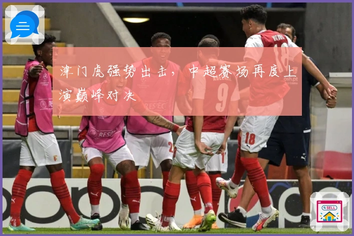 津门虎强势出击，中超赛场再度上演巅峰对决