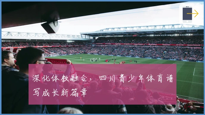 深化体教融合，四川青少年体育谱写成长新篇章