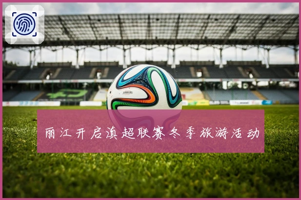 丽江开启滇超联赛冬季旅游活动